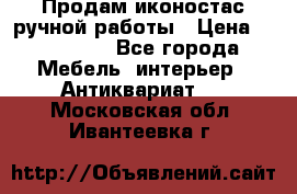 Продам иконостас ручной работы › Цена ­ 300 000 - Все города Мебель, интерьер » Антиквариат   . Московская обл.,Ивантеевка г.